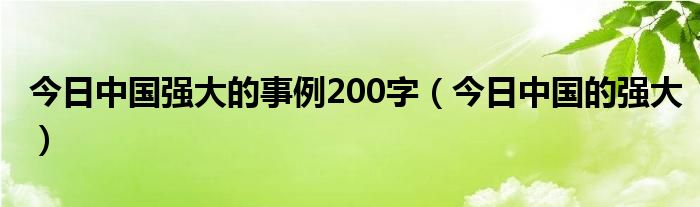 今日中国强大的事例200字（今日中国的强大）