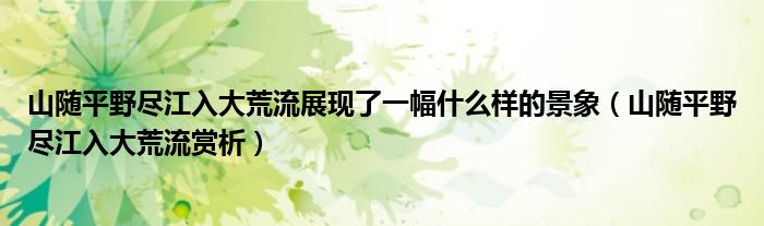 山随平野尽江入大荒流展现了一幅什么样的景象（山随平野尽江入大荒流赏析）