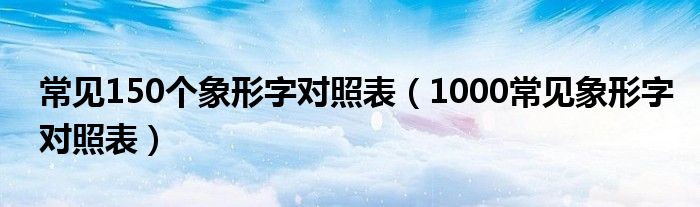 常见150个象形字对照表（1000常见象形字对照表）