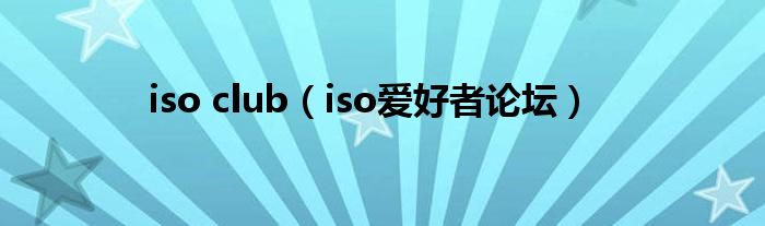 iso club（iso爱好者论坛）