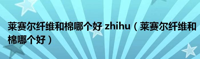 莱赛尔纤维和棉哪个好 zhihu（莱赛尔纤维和棉哪个好）