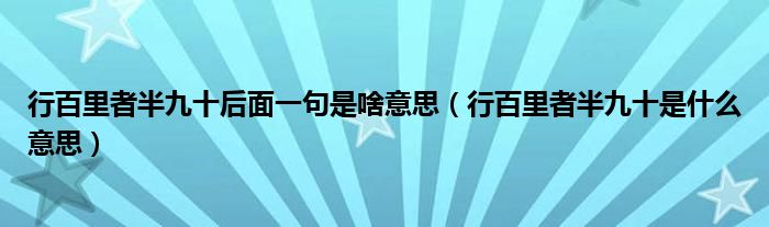 行百里者半九十后面一句是啥意思（行百里者半九十是什么意思）