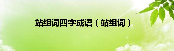 站组词四字成语（站组词）