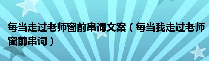 每当走过老师窗前串词文案（每当我走过老师窗前串词）