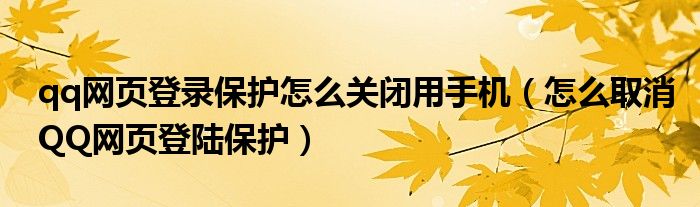 qq网页登录保护怎么关闭用手机（怎么取消QQ网页登陆保护）