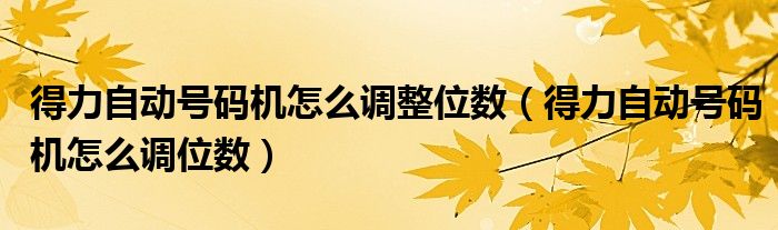 得力自动号码机怎么调整位数（得力自动号码机怎么调位数）