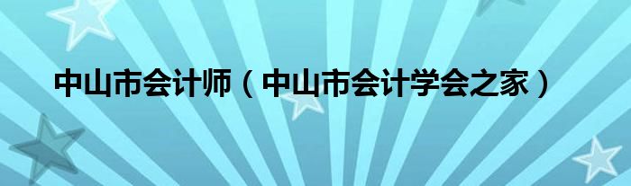 中山市会计师（中山市会计学会之家）