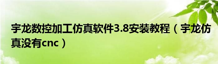 宇龙数控加工仿真软件3.8安装教程（宇龙仿真没有cnc）