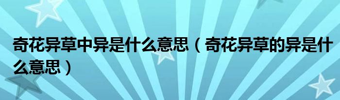 奇花异草中异是什么意思（奇花异草的异是什么意思）