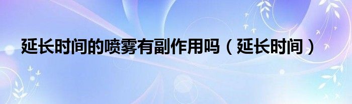 延长时间的喷雾有副作用吗（延长时间）