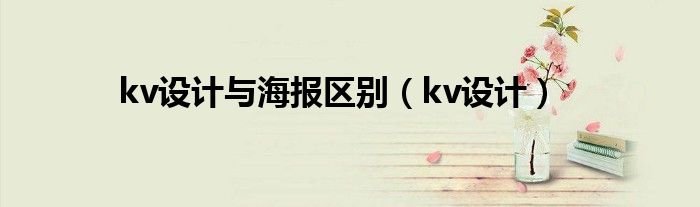 kv设计与海报区别（kv设计）