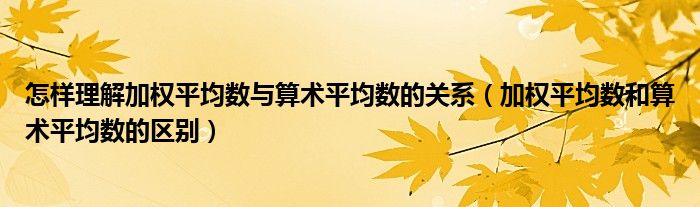 怎样理解加权平均数与算术平均数的关系（加权平均数和算术平均数的区别）