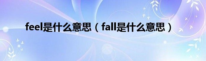 feel是什么意思（fall是什么意思）