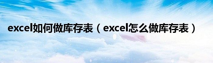 excel如何做库存表（excel怎么做库存表）