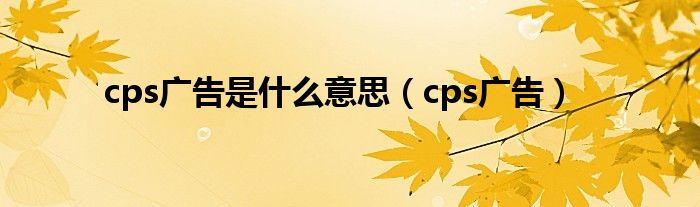 cps广告是什么意思（cps广告）