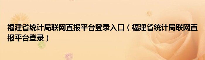 福建省统计局联网直报平台登录入口（福建省统计局联网直报平台登录）