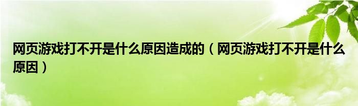 网页游戏打不开是什么原因造成的（网页游戏打不开是什么原因）