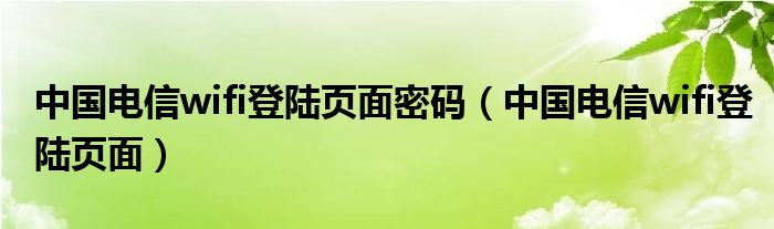 中国电信wifi登陆页面密码（中国电信wifi登陆页面）