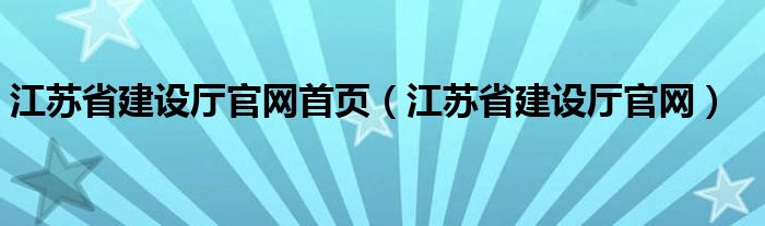 江苏省建设厅官网首页（江苏省建设厅官网）