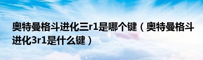 奥特曼格斗进化三r1是哪个键（奥特曼格斗进化3r1是什么键）