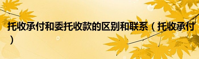 托收承付和委托收款的区别和联系（托收承付）