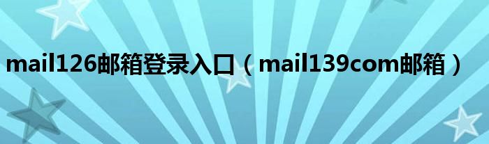 mail126邮箱登录入口（mail139com邮箱）