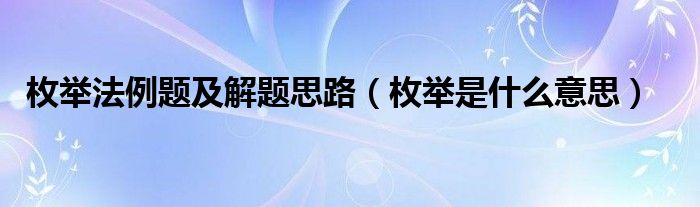 枚举法例题及解题思路（枚举是什么意思）