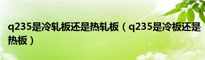 q235是冷轧板还是热轧板（q235是冷板还是热板）