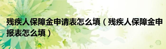 残疾人保障金申请表怎么填（残疾人保障金申报表怎么填）