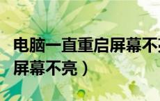 电脑一直重启屏幕不亮怎么办（电脑一直重启屏幕不亮）