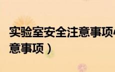 实验室安全注意事项心得体会（实验室安全注意事项）