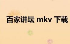 百家讲坛 mkv 下载（百家讲坛迅雷下载）