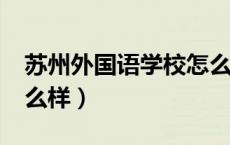 苏州外国语学校怎么样?（苏州外国语学校怎么样）