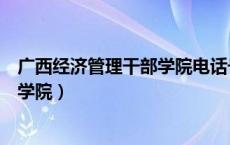 广西经济管理干部学院电话号码（广西自治区经济管理干部学院）