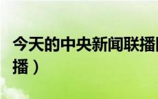 今天的中央新闻联播回放（今天的中央新闻联播）