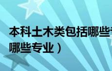 本科土木类包括哪些专业的（本科土木类包括哪些专业）