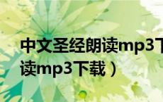 中文圣经朗读mp3下载百度云（中文圣经朗读mp3下载）