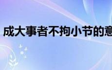 成大事者不拘小节的意思（不拘小节的意思）