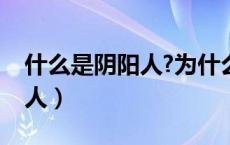 什么是阴阳人?为什么还能变呢（什么是阴阳人）