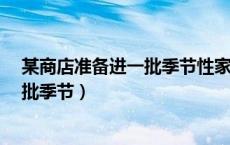 某商店准备进一批季节性家电 单价40元（某商店准备进一批季节）