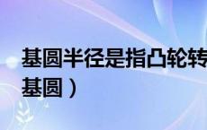 基圆半径是指凸轮转动中心到()的最小向径（基圆）