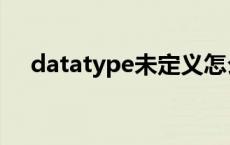 datatype未定义怎么解决（datatype）