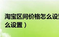 淘宝区间价格怎么设置最低（淘宝区间价格怎么设置）