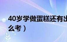 40岁学做蛋糕还有出路吗（西点师资格证怎么考）