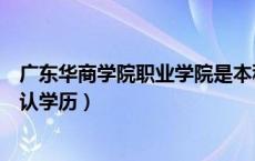 广东华商学院职业学院是本科吗（广东华商职业学院国家承认学历）