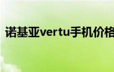 诺基亚vertu手机价格 最贵（诺基亚vertu）