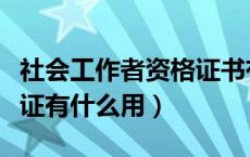 社会工作者资格证书有哪些（社会工作者资格证有什么用）