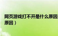 网页游戏打不开是什么原因造成的（网页游戏打不开是什么原因）