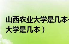 山西农业大学是几本一本还是二本（山西农业大学是几本）