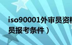 iso90001外审员资格证报考（iso9000外审员报考条件）